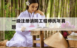 一级注册消防工程师历年真题-一级注册消防工程师历年真题及解析