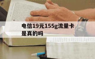 电信19元155g流量卡是真的吗-电信19元流量卡都包括什么