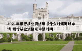 2021年银行从业资格证书什么时候可以申请-银行从业资格证申请时间