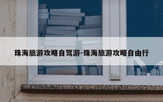珠海旅游攻略自驾游-珠海旅游攻略自由行