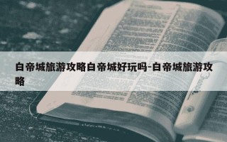 白帝城旅游攻略白帝城好玩吗-白帝城旅游攻略