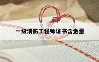 一级消防工程师证书含金量-一级消防工程师证书介绍