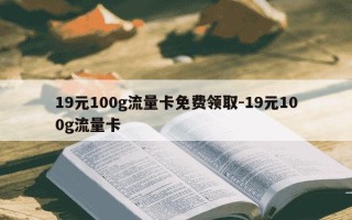 19元100g流量卡免费领取-19元100g流量卡