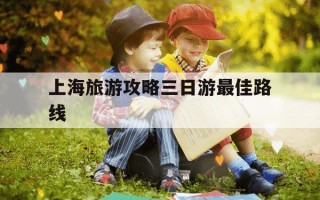 上海旅游攻略三日游最佳路线-上海二日游必去5个地方