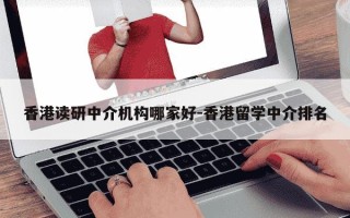 香港读研中介机构哪家好-香港留学中介排名