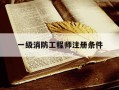 一级消防工程师注册条件-一级消防工程师注册要多长时间