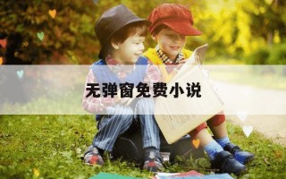 无弹窗免费小说-看小说没有广告的app