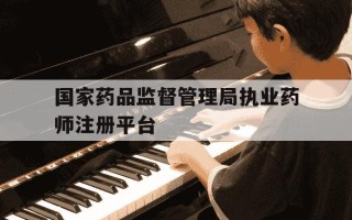 国家药品监督管理局执业药师注册平台-如何查执业药师证有没被注册