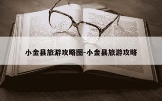 小金县旅游攻略图-小金县旅游攻略