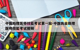 中医助理医师技能考试第一站-中医执业助理医师技能考试视频