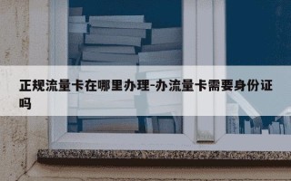正规流量卡在哪里办理-办流量卡需要身份证吗