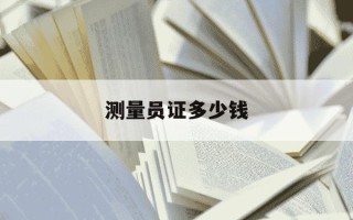 测量员证多少钱-测量员证多少钱考一次