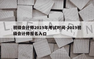 初级会计师2019年考试时间-2019初级会计师报名入口