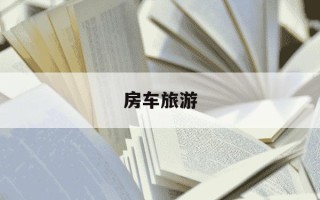 房车旅游-房车旅游方便吗