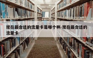 现在最合适的流量卡是哪个啊-现在最合适的流量卡