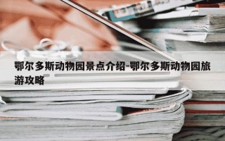 鄂尔多斯动物园景点介绍-鄂尔多斯动物园旅游攻略