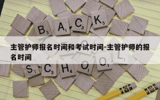 主管护师报名时间和考试时间-主管护师的报名时间
