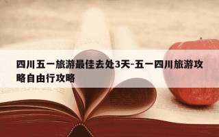 四川五一旅游最佳去处3天-五一四川旅游攻略自由行攻略