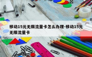 移动15元无限流量卡怎么办理-移动15元无限流量卡