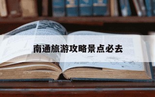 南通旅游攻略景点必去-南通旅游攻略景点必去地图