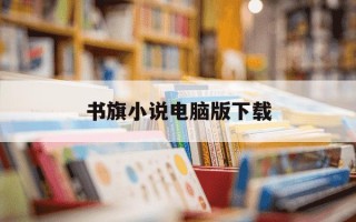书旗小说电脑版下载-书旗小说pc版本怎么下载
