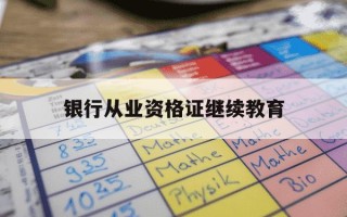 银行从业资格证继续教育-银行从业资格证继续教育怎么操作