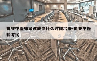 执业中医师考试成绩什么时候出来-执业中医师考试