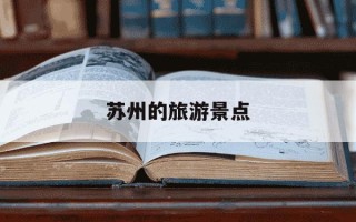 苏州的旅游景点-苏州的旅游景点大全