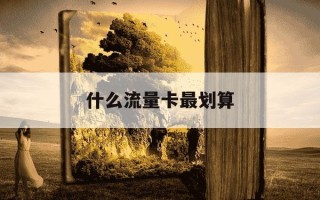 什么流量卡最划算-什么流量卡最划算,又便宜