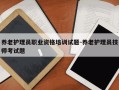 养老护理员职业资格培训试题-养老护理员技师考试题