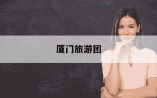 厦门旅游团-厦门旅游团报价5日游