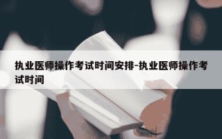 执业医师操作考试时间安排-执业医师操作考试时间