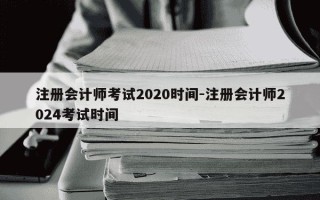注册会计师考试2020时间-注册会计师2024考试时间