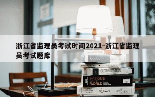 浙江省监理员考试时间2021-浙江省监理员考试题库