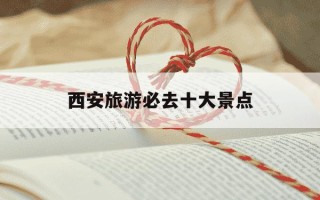 西安旅游必去十大景点-西安旅游必去十大景点攻略