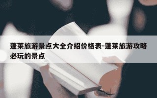 蓬莱旅游景点大全介绍价格表-蓬莱旅游攻略必玩的景点