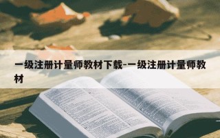 一级注册计量师教材下载-一级注册计量师教材