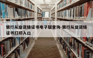 银行从业资格证书电子版查询-银行从业资格证书打印入口