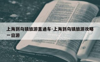 上海到乌镇旅游直通车-上海到乌镇旅游攻略一日游