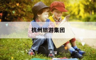 杭州旅游集团-杭州旅游集团孙斌