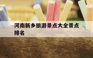 河南新乡旅游景点大全景点排名-新乡必去三个景点