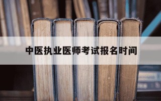 中医执业医师考试报名时间-2021年中医执业医师报名时间