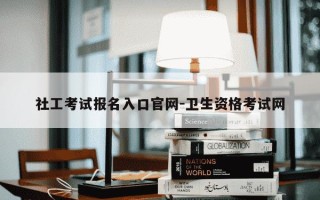 社工考试报名入口官网-卫生资格考试网