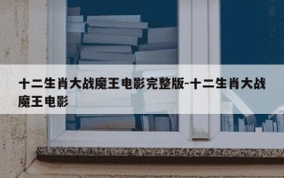 十二生肖大战魔王电影完整版-十二生肖大战魔王电影