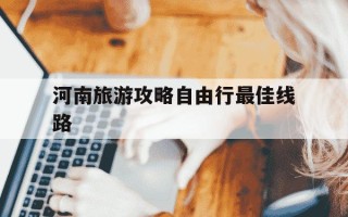 河南旅游攻略自由行最佳线路-河南自由行最佳旅游路线