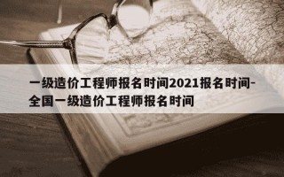 一级造价工程师报名时间2021报名时间-全国一级造价工程师报名时间