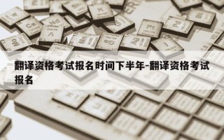 翻译资格考试报名时间下半年-翻译资格考试报名