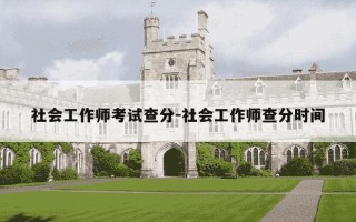 社会工作师考试查分-社会工作师查分时间