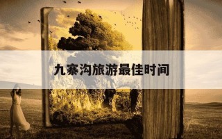 九寨沟旅游最佳时间-九寨沟旅游适合几月份去最佳