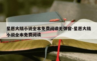 星愿大陆小说全本免费阅读无弹窗-星愿大陆小说全本免费阅读